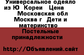 Универсальное одеяло из Ю. Кореи › Цена ­ 2 400 - Московская обл., Москва г. Дети и материнство » Постельные принадлежности   